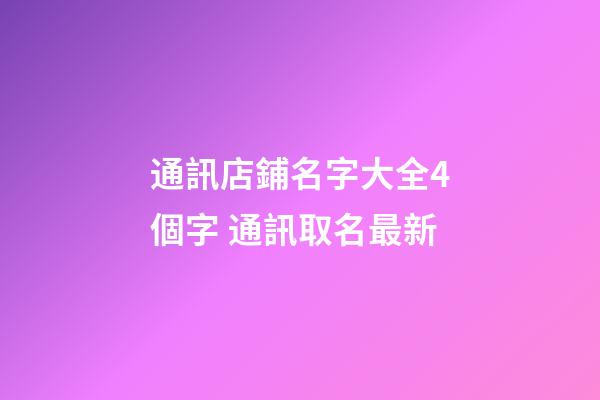 通訊店鋪名字大全4個字 通訊取名最新-第1張-店鋪起名-玄機派